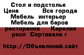 Стол и подстолье › Цена ­ 6 000 - Все города Мебель, интерьер » Мебель для баров, ресторанов   . Карелия респ.,Сортавала г.